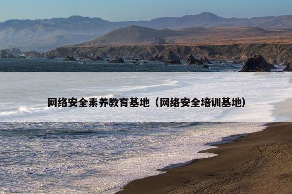 网络安全素养教育基地（网络安全培训基地）