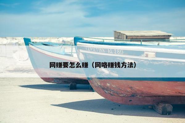 网赚要怎么赚（网咯赚钱方法）