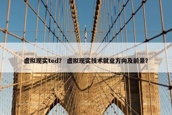 虚拟现实ted？ 虚拟现实技术就业方向及前景？