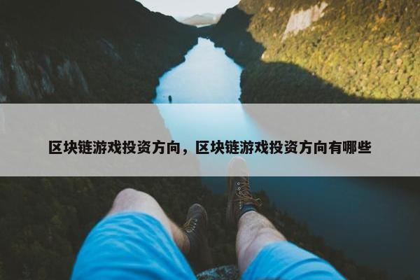 区块链游戏投资方向，区块链游戏投资方向有哪些