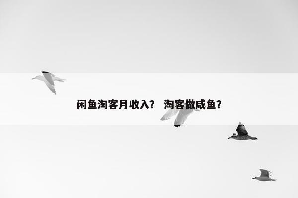闲鱼淘客月收入？ 淘客做咸鱼？