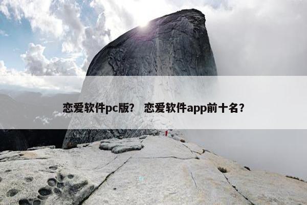 恋爱软件pc版？ 恋爱软件app前十名？