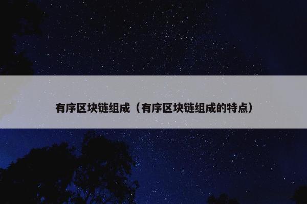 有序区块链组成（有序区块链组成的特点）