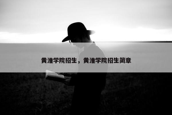 黄淮学院招生，黄淮学院招生简章
