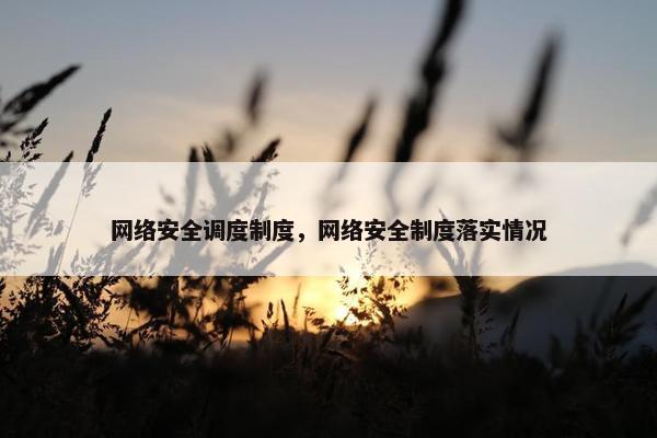 网络安全调度制度，网络安全制度落实情况