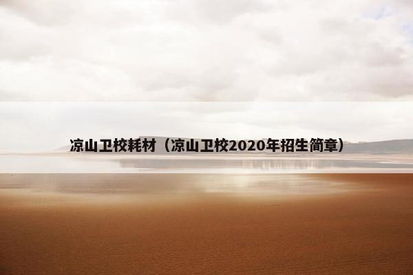 凉山卫校耗材（凉山卫校2020年招生简章）