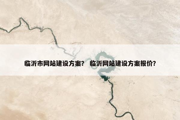 临沂市网站建设方案？ 临沂网站建设方案报价？
