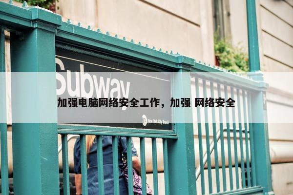 加强电脑网络安全工作，加强 网络安全