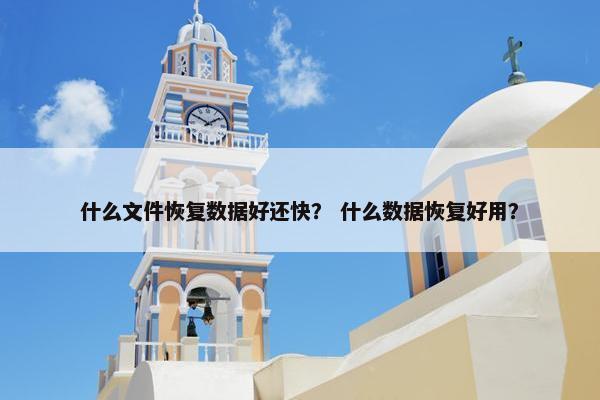 什么文件恢复数据好还快？ 什么数据恢复好用？
