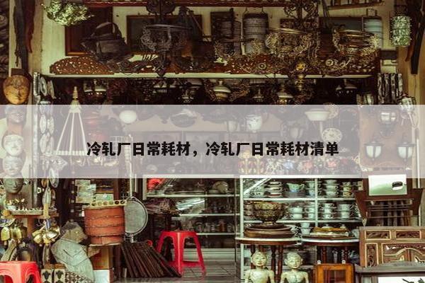 冷轧厂日常耗材，冷轧厂日常耗材清单