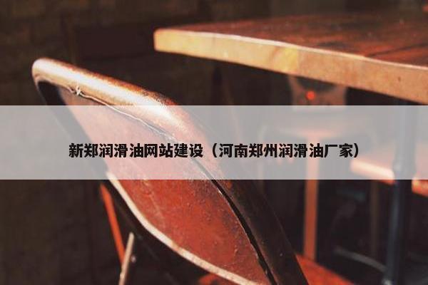 新郑润滑油网站建设（河南郑州润滑油厂家）