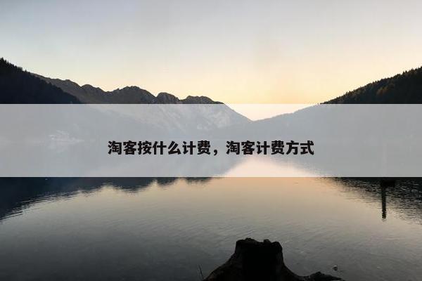 淘客按什么计费，淘客计费方式