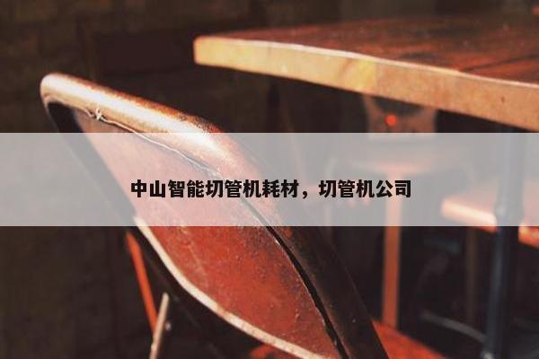 中山智能切管机耗材，切管机公司