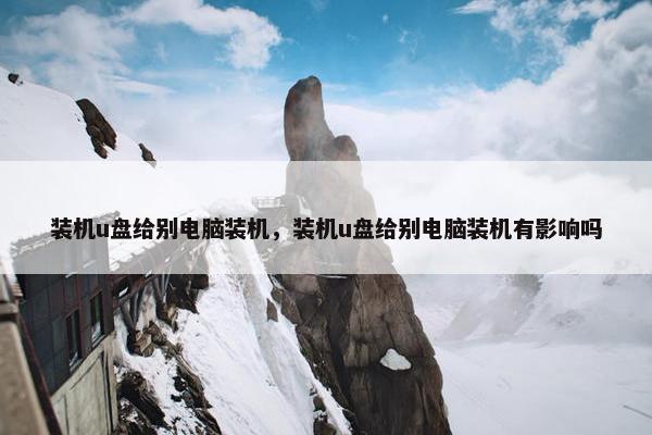 装机u盘给别电脑装机，装机u盘给别电脑装机有影响吗