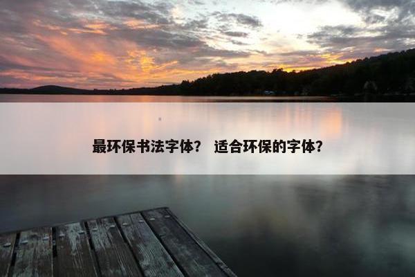 最环保书法字体？ 适合环保的字体？