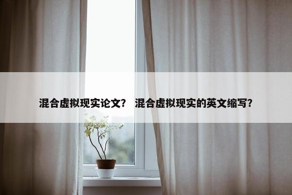 混合虚拟现实论文？ 混合虚拟现实的英文缩写？