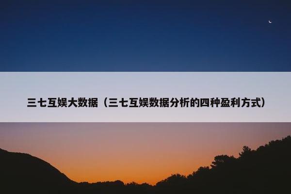 三七互娱大数据（三七互娱数据分析的四种盈利方式）