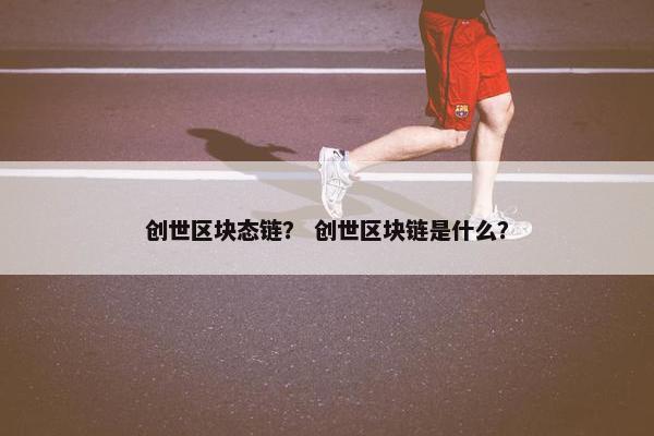 创世区块态链？ 创世区块链是什么？