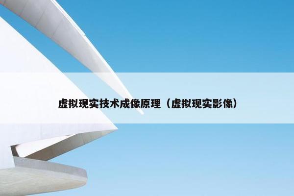 虚拟现实技术成像原理（虚拟现实影像）