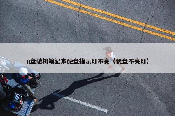 u盘装机笔记本硬盘指示灯不亮（优盘不亮灯）