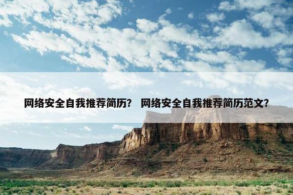 网络安全自我推荐简历？ 网络安全自我推荐简历范文？