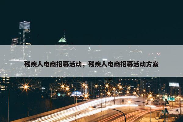 残疾人电商招募活动，残疾人电商招募活动方案