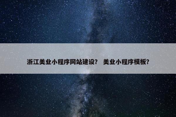 浙江美业小程序网站建设？ 美业小程序模板？