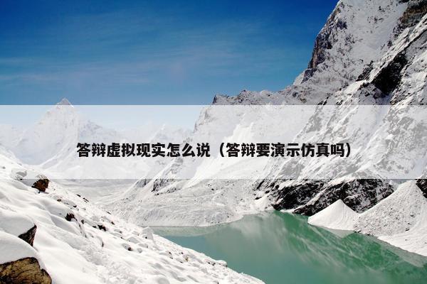 答辩虚拟现实怎么说（答辩要演示仿真吗）