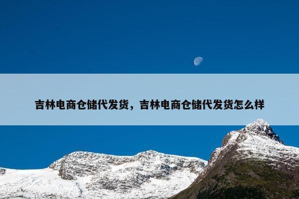 吉林电商仓储代发货，吉林电商仓储代发货怎么样