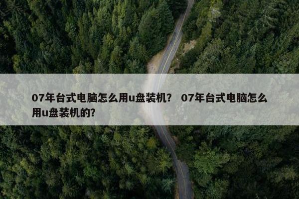 07年台式电脑怎么用u盘装机？ 07年台式电脑怎么用u盘装机的？