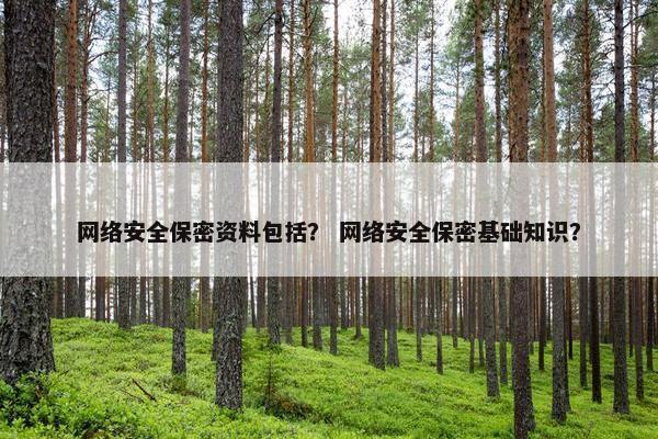 网络安全保密资料包括？ 网络安全保密基础知识？