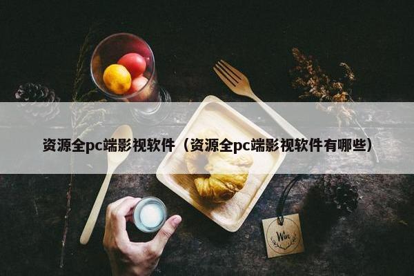 资源全pc端影视软件（资源全pc端影视软件有哪些）