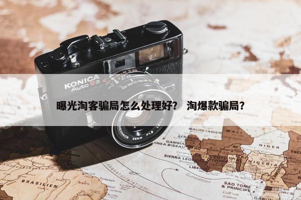 曝光淘客骗局怎么处理好？ 淘爆款骗局？