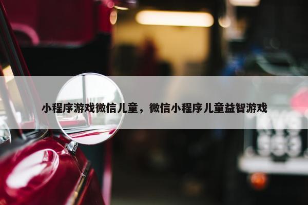 小程序游戏微信儿童，微信小程序儿童益智游戏