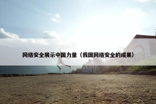 网络安全展示中国力量（我国网络安全的成果）
