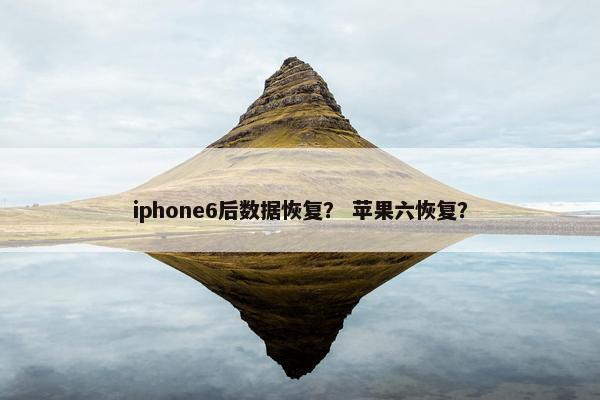 iphone6后数据恢复？ 苹果六恢复？
