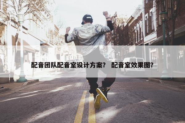 配音团队配音室设计方案？ 配音室效果图？