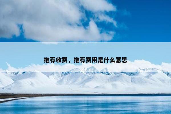 推荐收费，推荐费用是什么意思