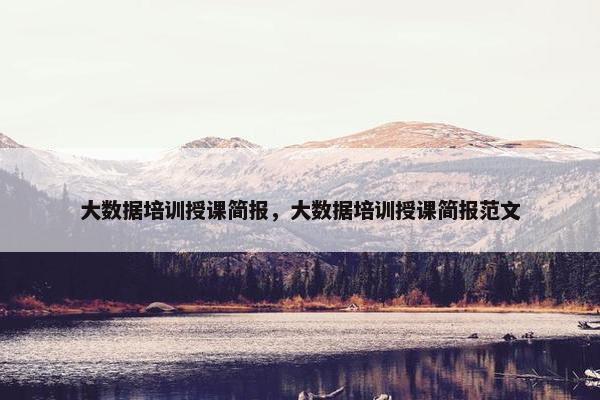 大数据培训授课简报，大数据培训授课简报范文