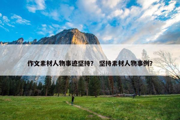 作文素材人物事迹坚持？ 坚持素材人物事例？