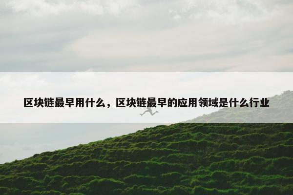区块链最早用什么，区块链最早的应用领域是什么行业