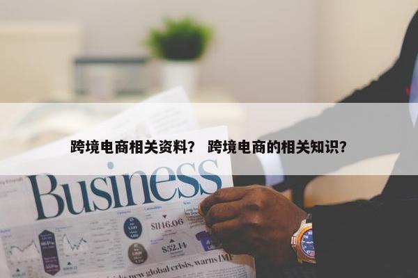 跨境电商相关资料？ 跨境电商的相关知识？
