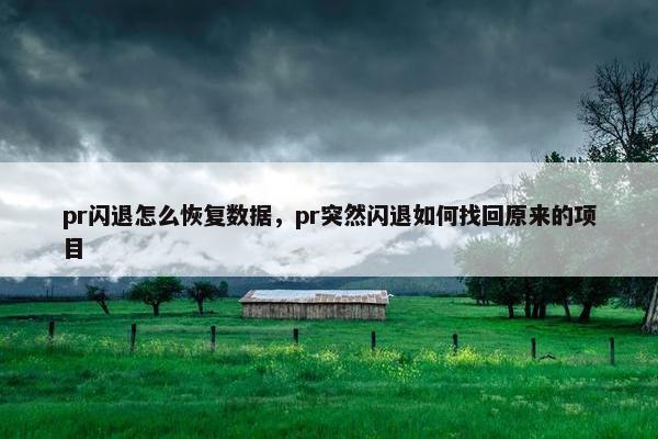 pr闪退怎么恢复数据，pr突然闪退如何找回原来的项目