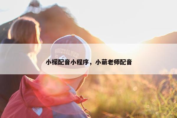 小檬配音小程序，小萌老师配音