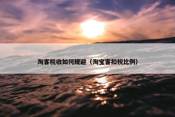 淘客税收如何规避（淘宝客扣税比例）
