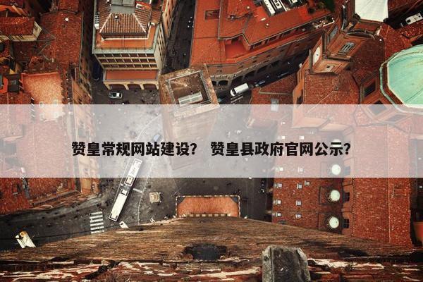赞皇常规网站建设？ 赞皇县政府官网公示？
