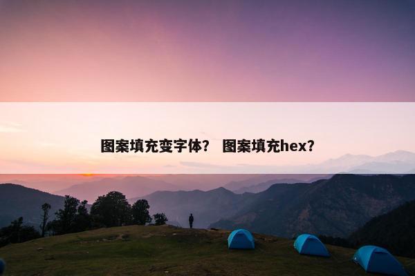 图案填充变字体？ 图案填充hex？
