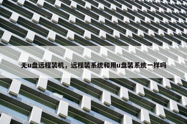 无u盘远程装机，远程装系统和用u盘装系统一样吗