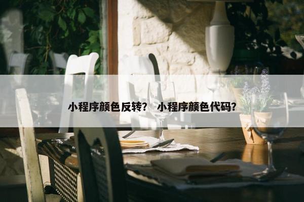 小程序颜色反转？ 小程序颜色代码？