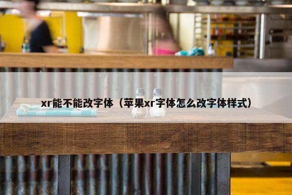 xr能不能改字体（苹果xr字体怎么改字体样式）